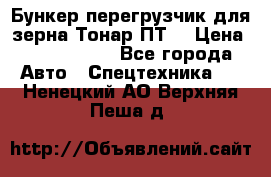 Бункер-перегрузчик для зерна Тонар ПТ5 › Цена ­ 2 040 000 - Все города Авто » Спецтехника   . Ненецкий АО,Верхняя Пеша д.